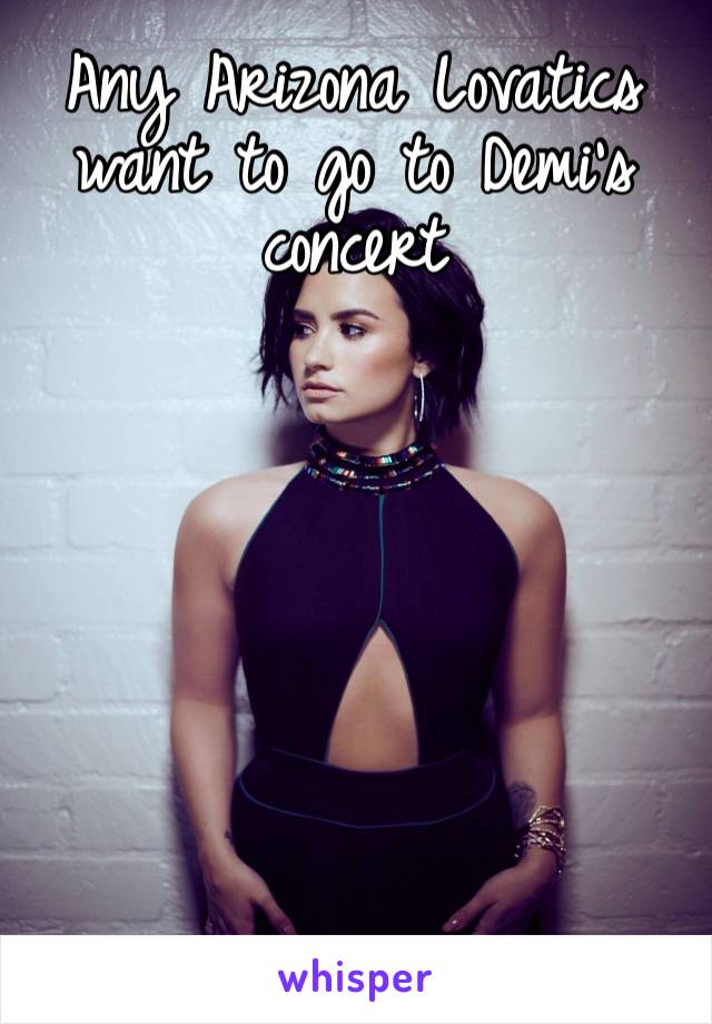 Any Arizona Lovatics want to go to Demi’s concert 