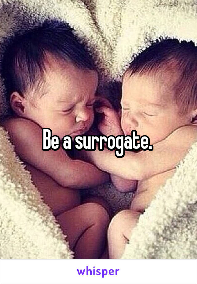 Be a surrogate. 
