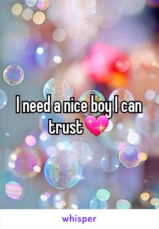 I need a nice boy I can trust💖