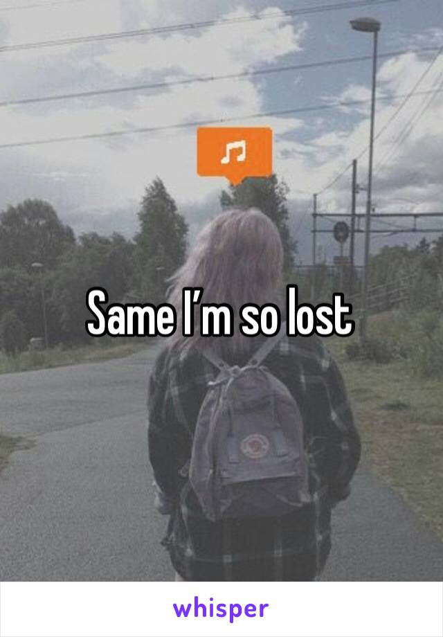 Same I’m so lost