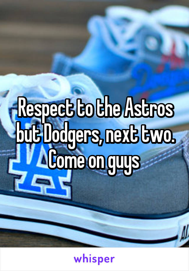 Respect to the Astros but Dodgers, next two. Come on guys 