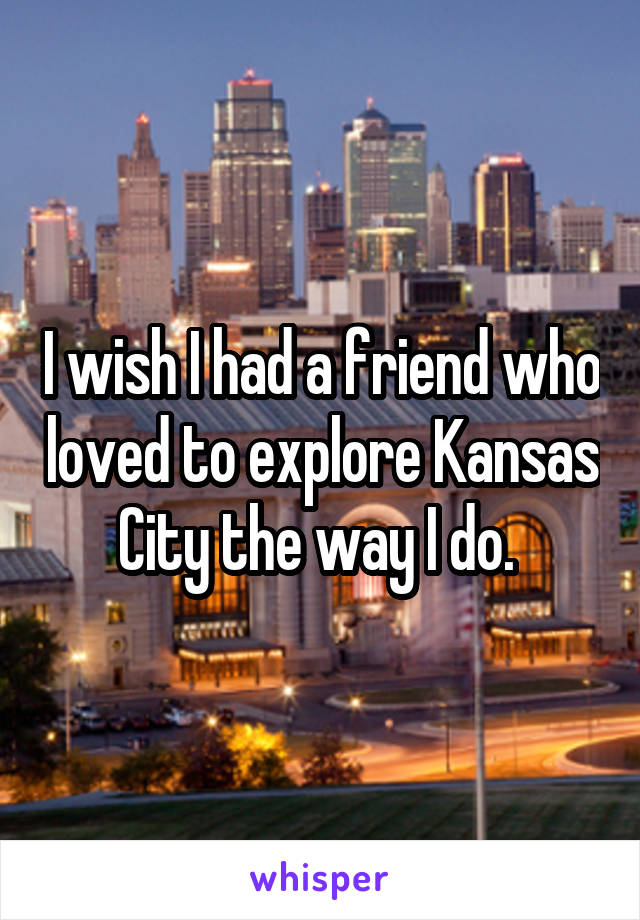 I wish I had a friend who loved to explore Kansas City the way I do. 