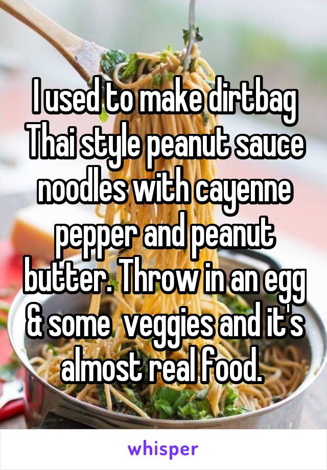 I used to make dirtbag Thai style peanut sauce noodles with cayenne pepper and peanut butter. Throw in an egg & some  veggies and it's almost real food. 