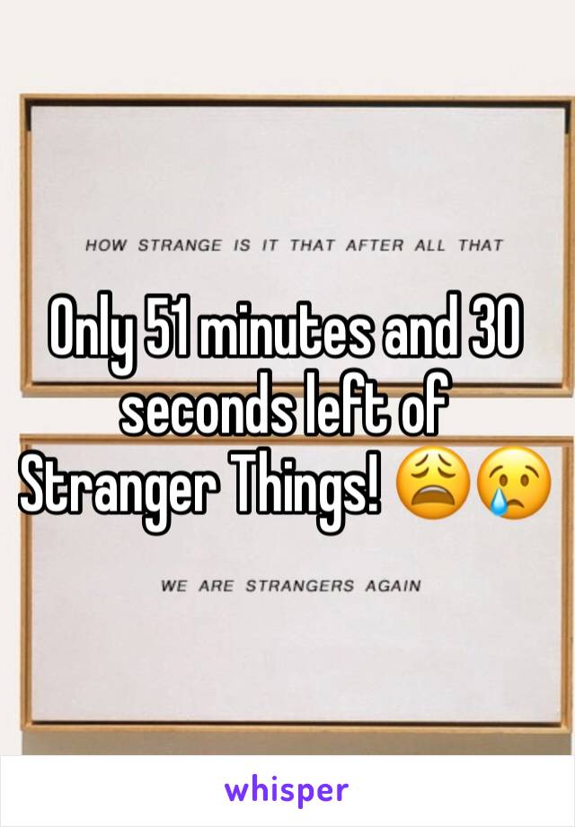 Only 51 minutes and 30 seconds left of Stranger Things! 😩😢