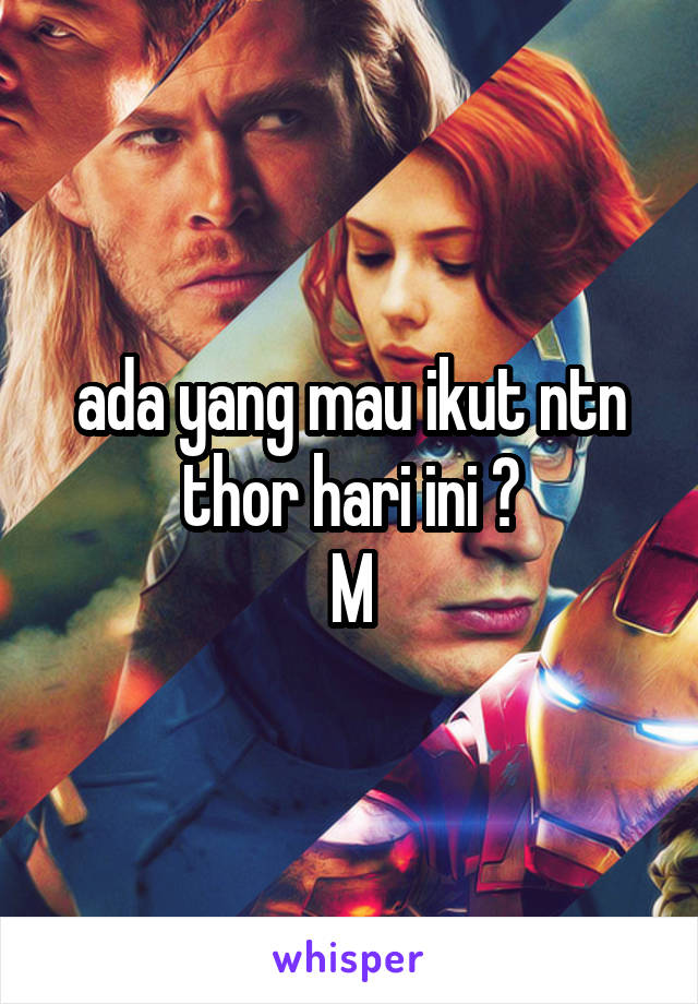 ada yang mau ikut ntn thor hari ini ?
M