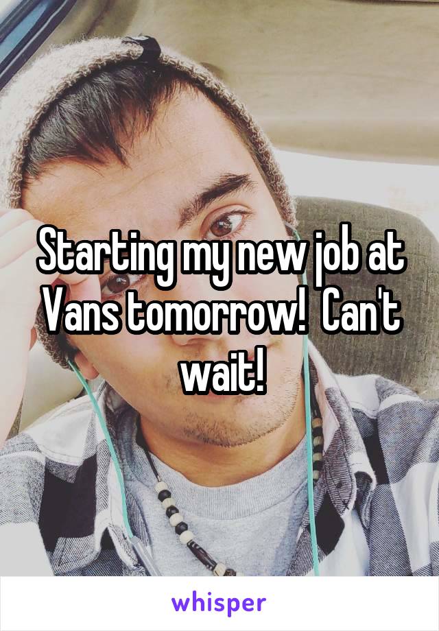 Starting my new job at Vans tomorrow!  Can't wait!