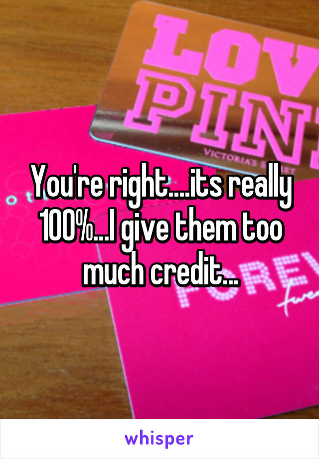 You're right....its really 100%...I give them too much credit...