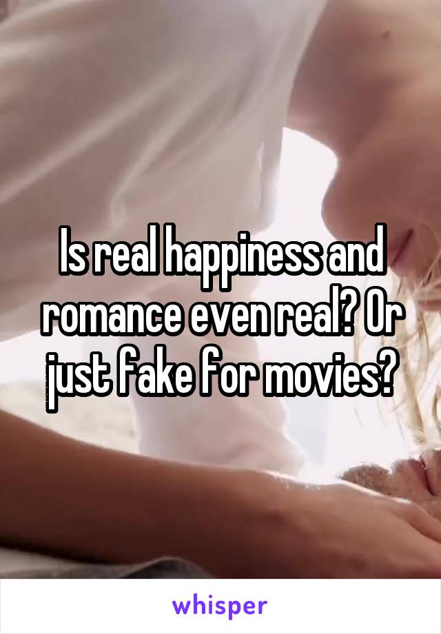 Is real happiness and romance even real? Or just fake for movies?