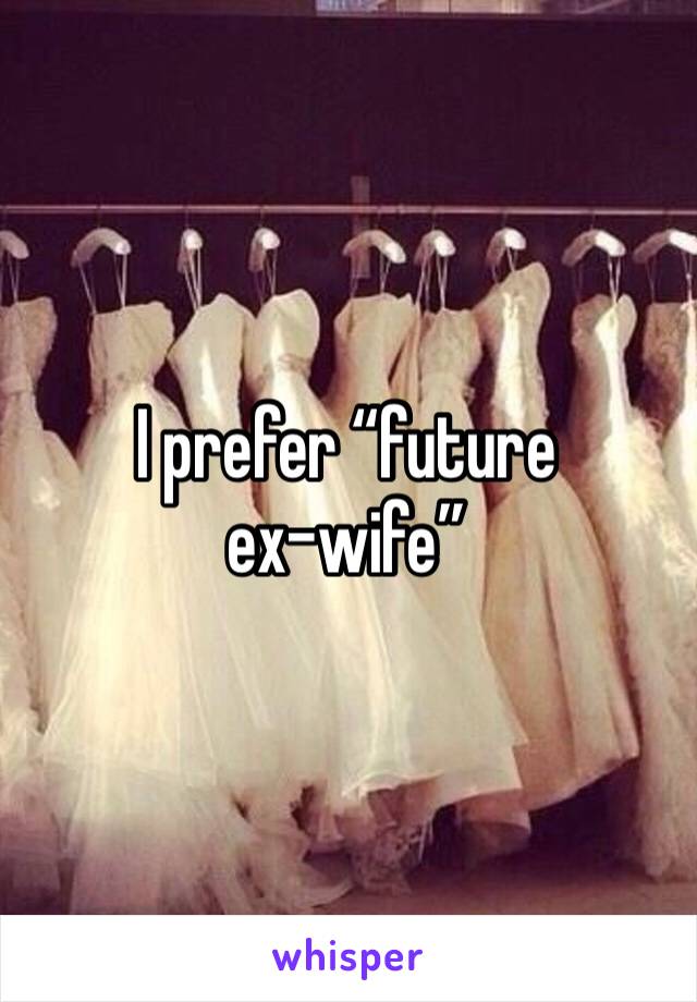 I prefer “future ex-wife”
