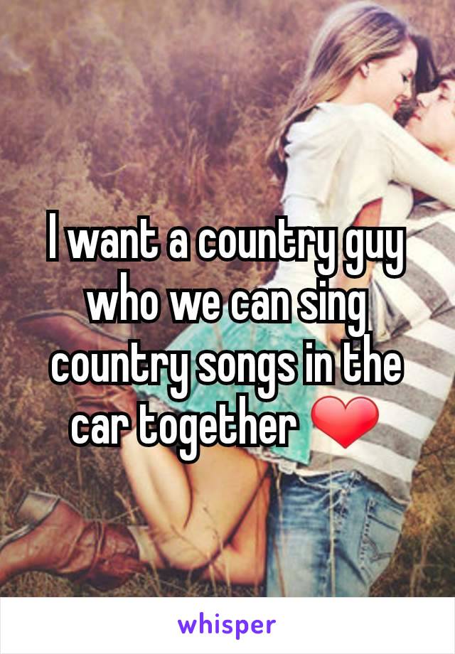 I want a country guy who we can sing country songs in the car together ❤️