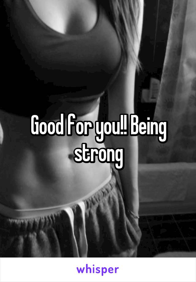 Good for you!! Being strong