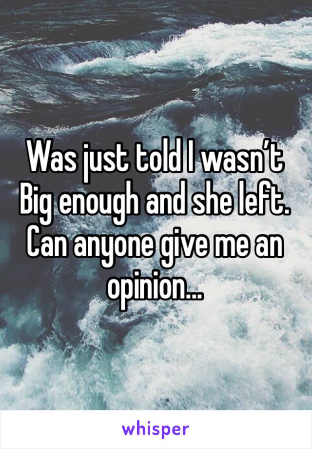 Was just told I wasn’t Big enough and she left. Can anyone give me an opinion...