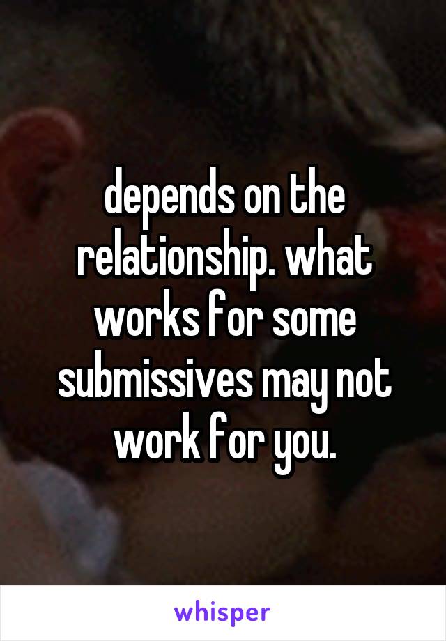 depends on the relationship. what works for some submissives may not work for you.