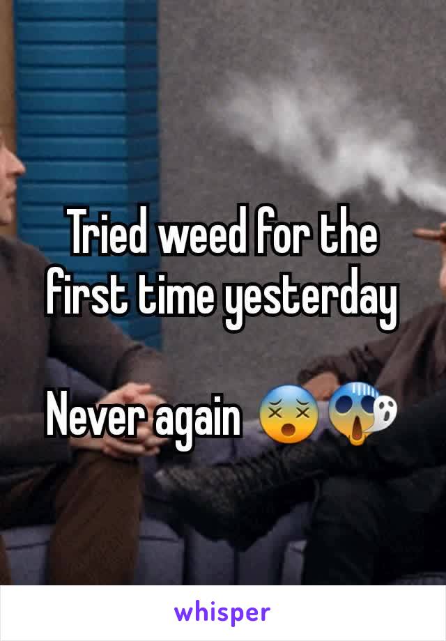 Tried weed for the first time yesterday

Never again 😵😱