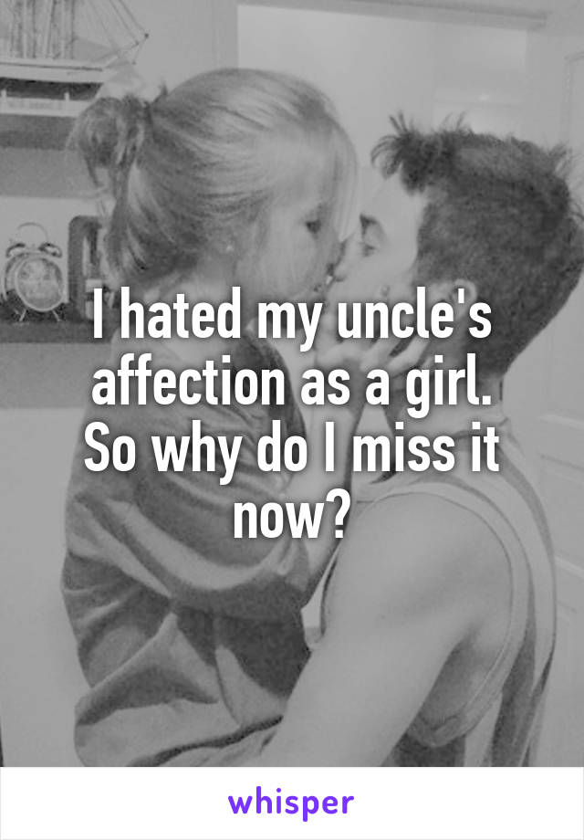 I hated my uncle's affection as a girl.
So why do I miss it now?