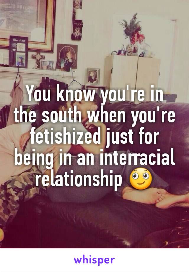 You know you're in the south when you're fetishized just for being in an interracial relationship 🙄