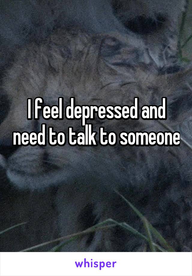 I feel depressed and need to talk to someone 