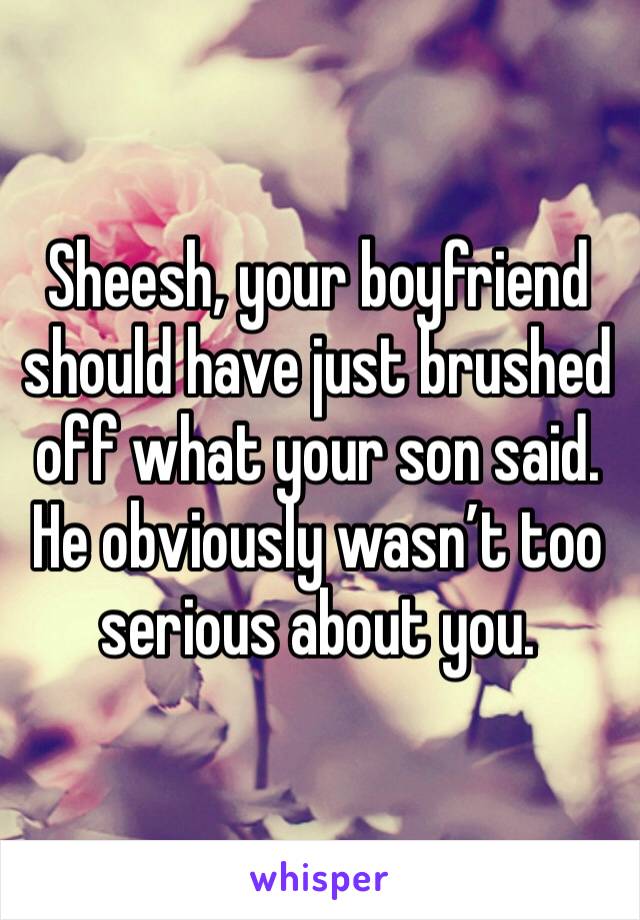 Sheesh, your boyfriend should have just brushed off what your son said. He obviously wasn’t too serious about you.