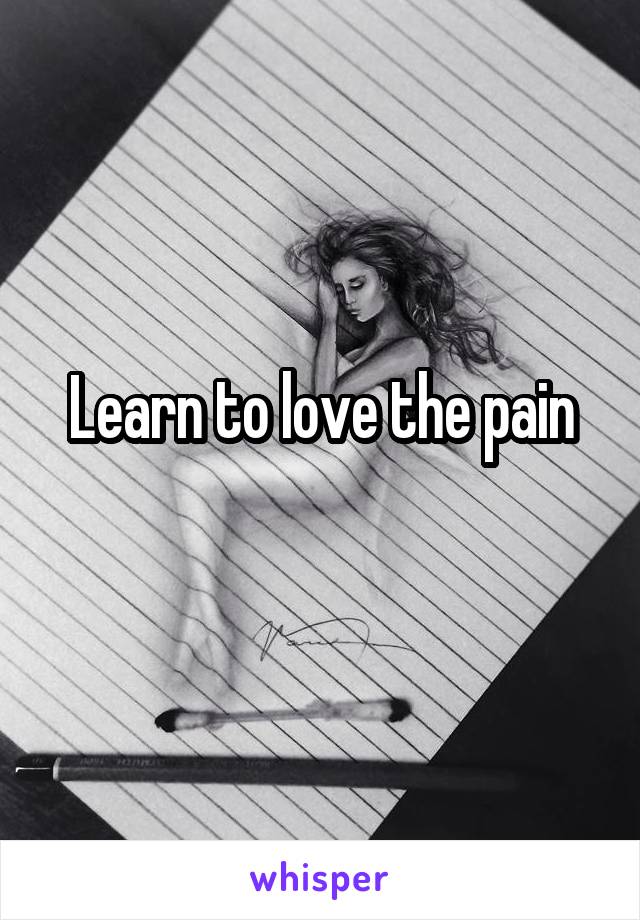 Learn to love the pain
