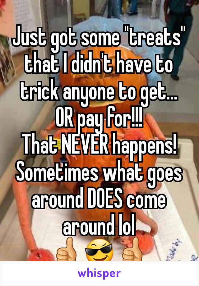 Just got some "treats" that I didn't have to trick anyone to get... OR pay for!!!
That NEVER happens!
Sometimes what goes around DOES come around lol
👍😎👍