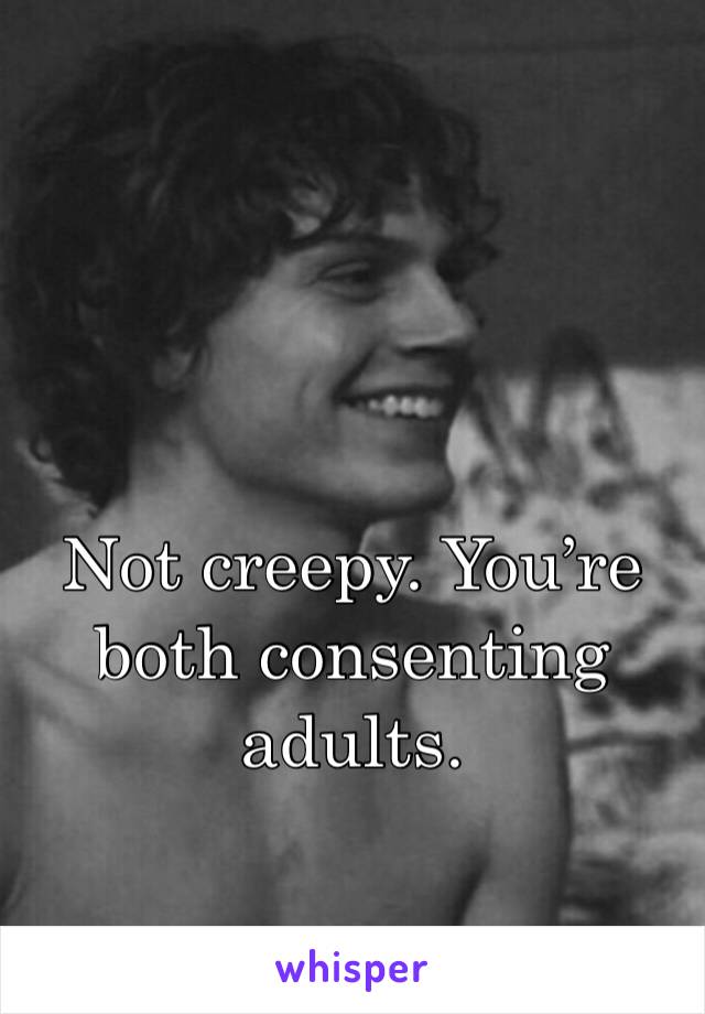 Not creepy. You’re both consenting adults. 