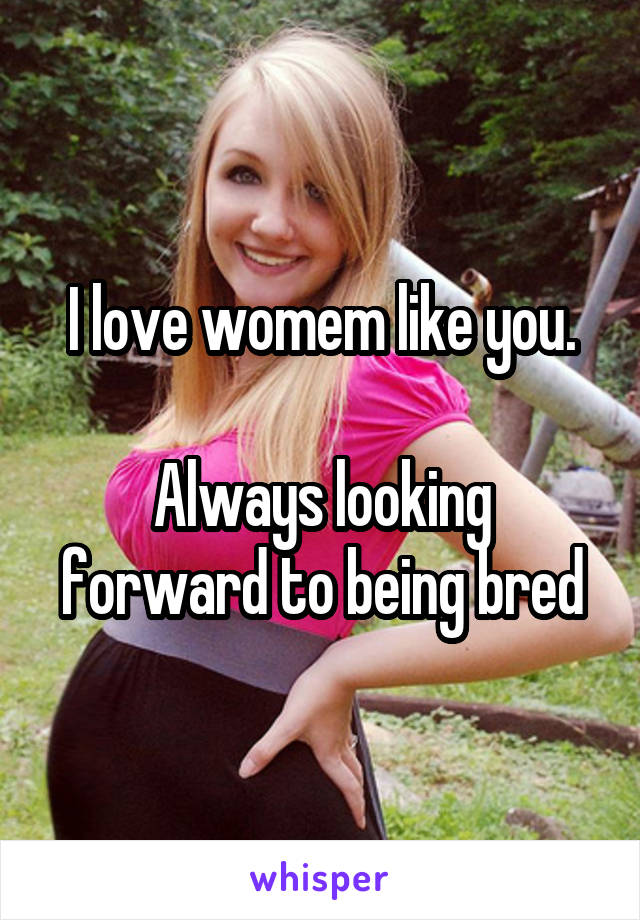 I love womem like you.

Always looking forward to being bred