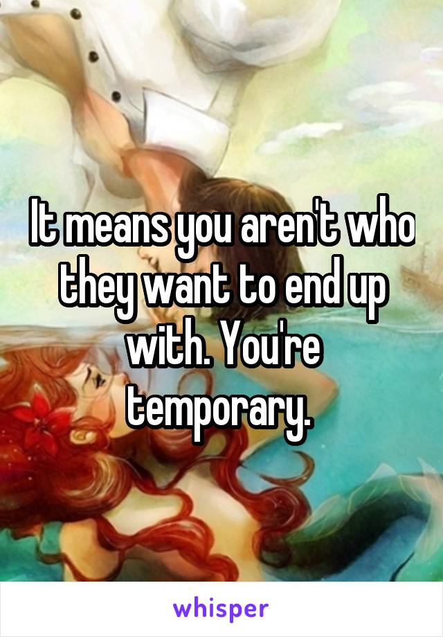 It means you aren't who they want to end up with. You're temporary. 