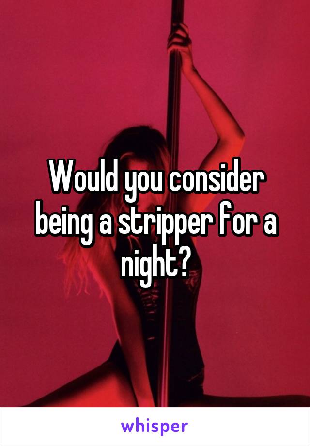 Would you consider being a stripper for a night?