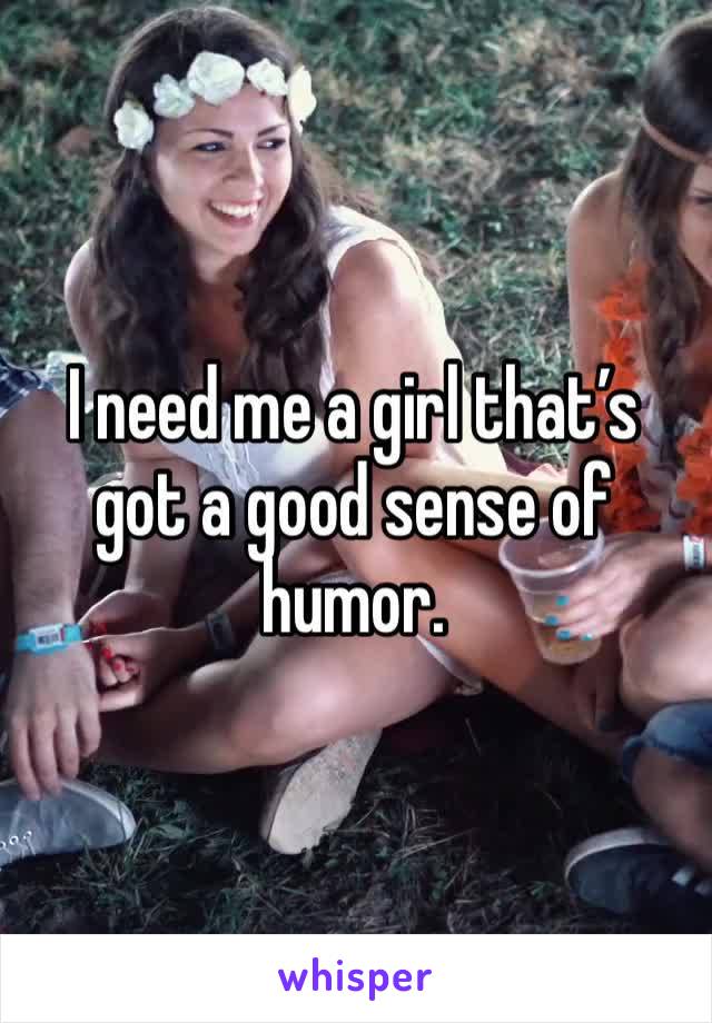 I need me a girl that’s got a good sense of humor. 