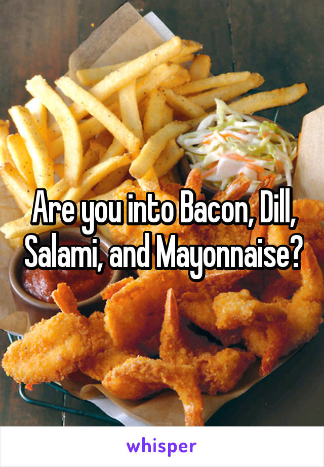 Are you into Bacon, Dill, Salami, and Mayonnaise?