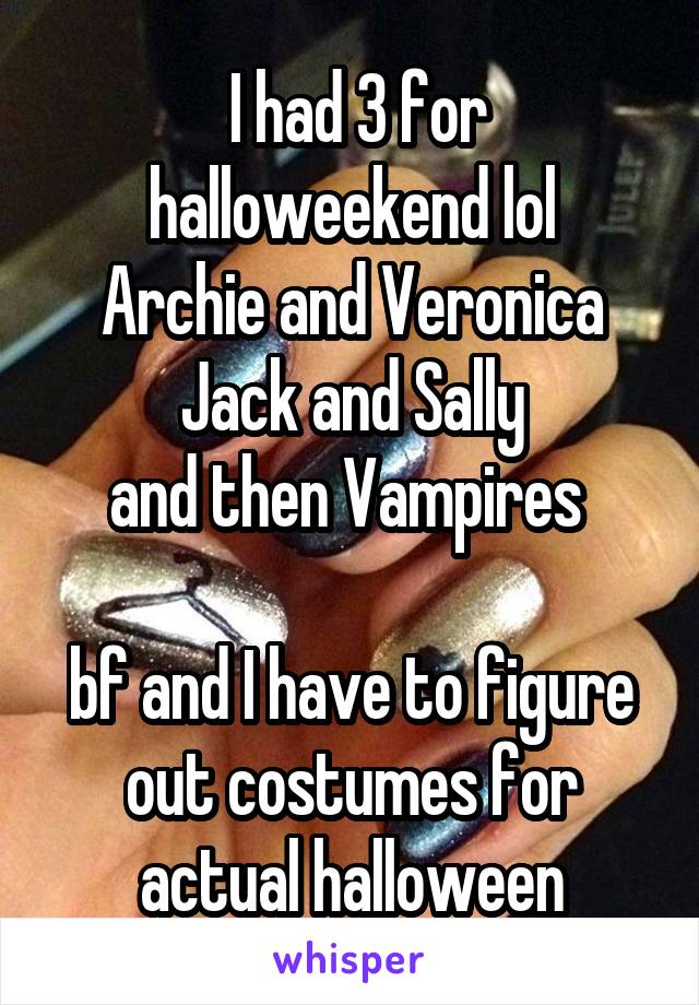  I had 3 for halloweekend lol
Archie and Veronica
Jack and Sally
and then Vampires 

bf and I have to figure out costumes for actual halloween