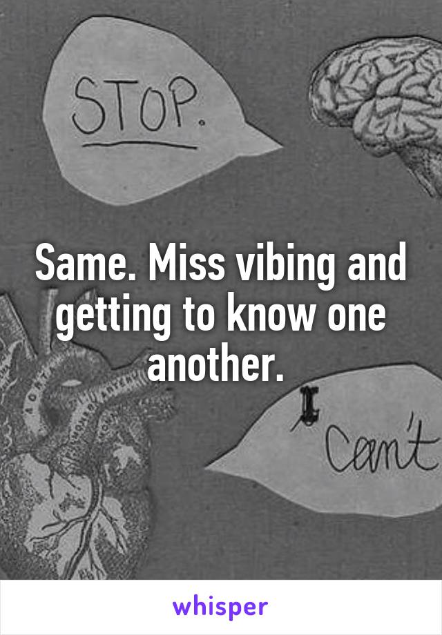 Same. Miss vibing and getting to know one another. 