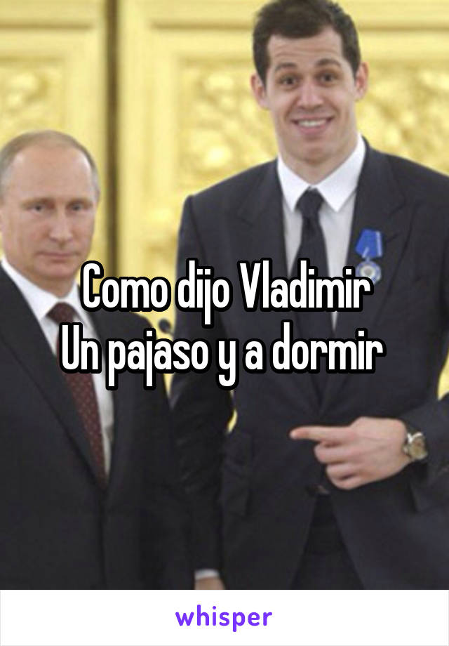 Como dijo Vladimir
Un pajaso y a dormir 