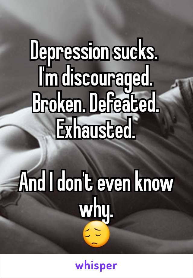 Depression sucks. 
I'm discouraged. Broken. Defeated. Exhausted.

And I don't even know why.
😔