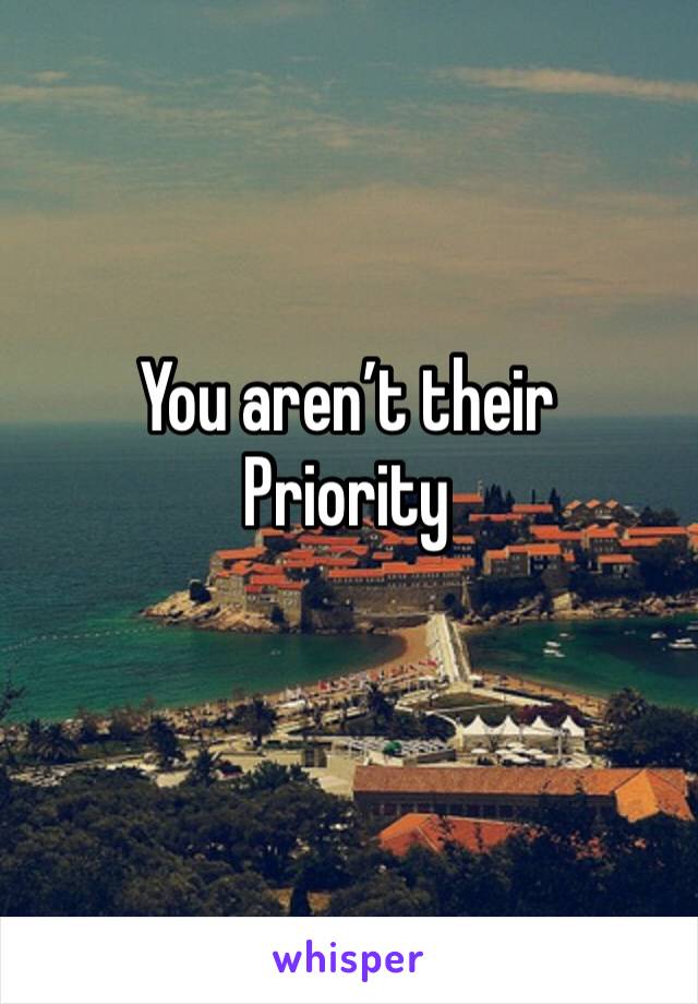 You aren’t their 
Priority 
