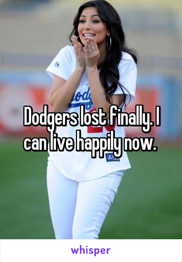 Dodgers lost finally. I can live happily now. 