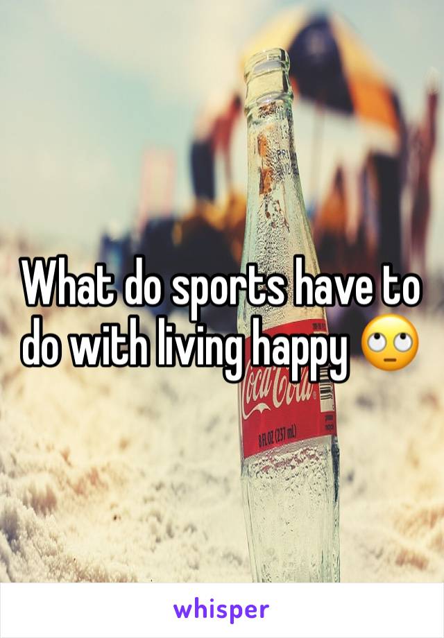 What do sports have to do with living happy 🙄