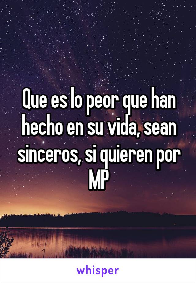 Que es lo peor que han hecho en su vida, sean sinceros, si quieren por MP