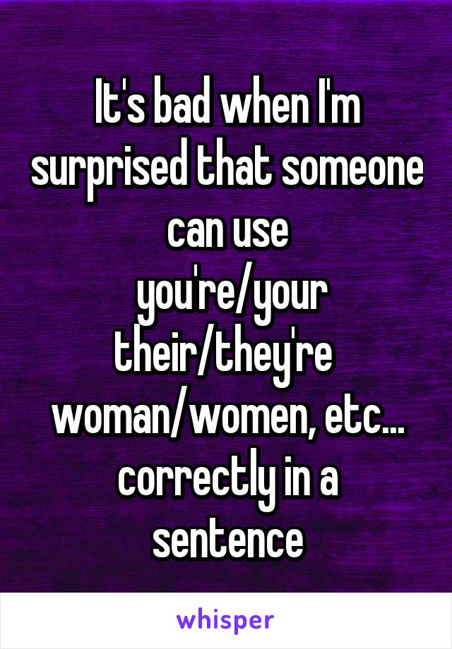 It's bad when I'm surprised that someone can use
 you're/your
their/they're 
woman/women, etc...
correctly in a sentence