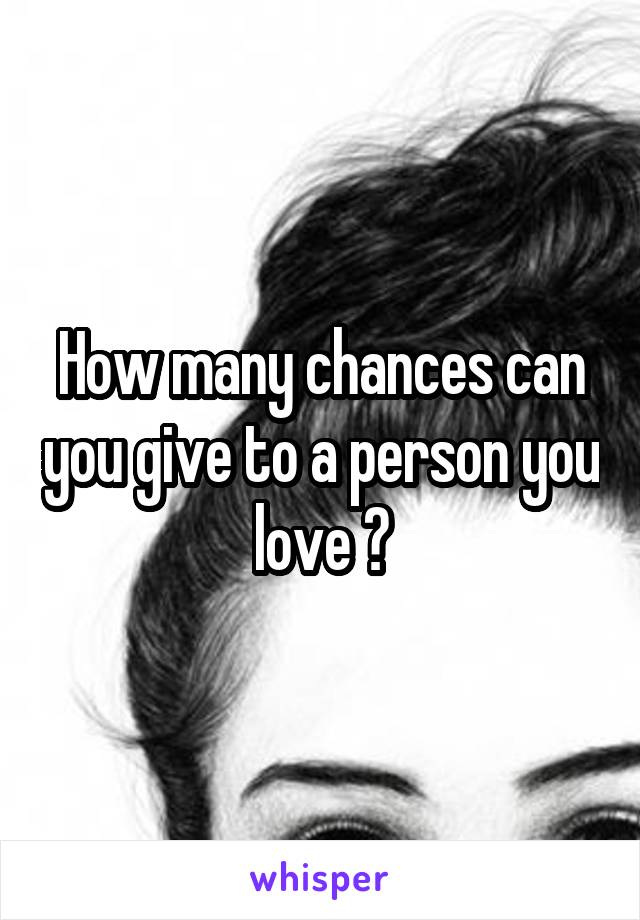 How many chances can you give to a person you love ?