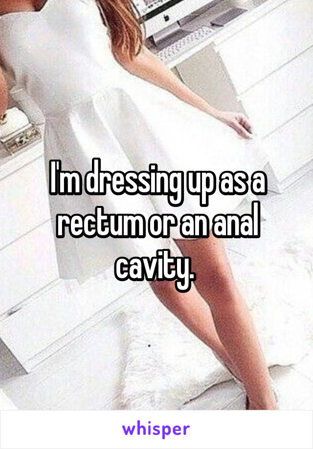 I'm dressing up as a rectum or an anal cavity. 