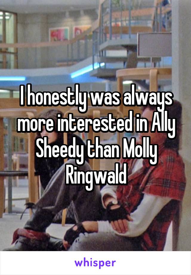 I honestly was always more interested in Ally Sheedy than Molly Ringwald