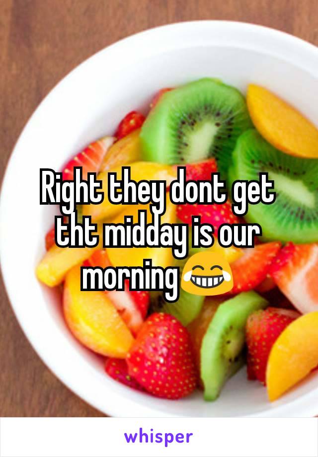 Right they dont get tht midday is our morning😂