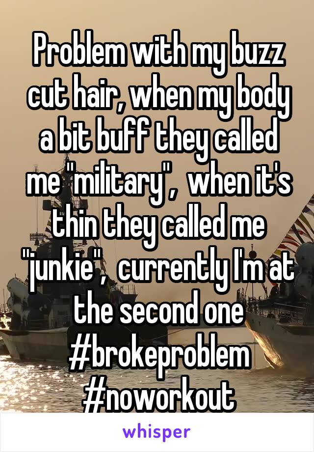 Problem with my buzz cut hair, when my body a bit buff they called me "military",  when it's thin they called me "junkie",  currently I'm at the second one #brokeproblem #noworkout