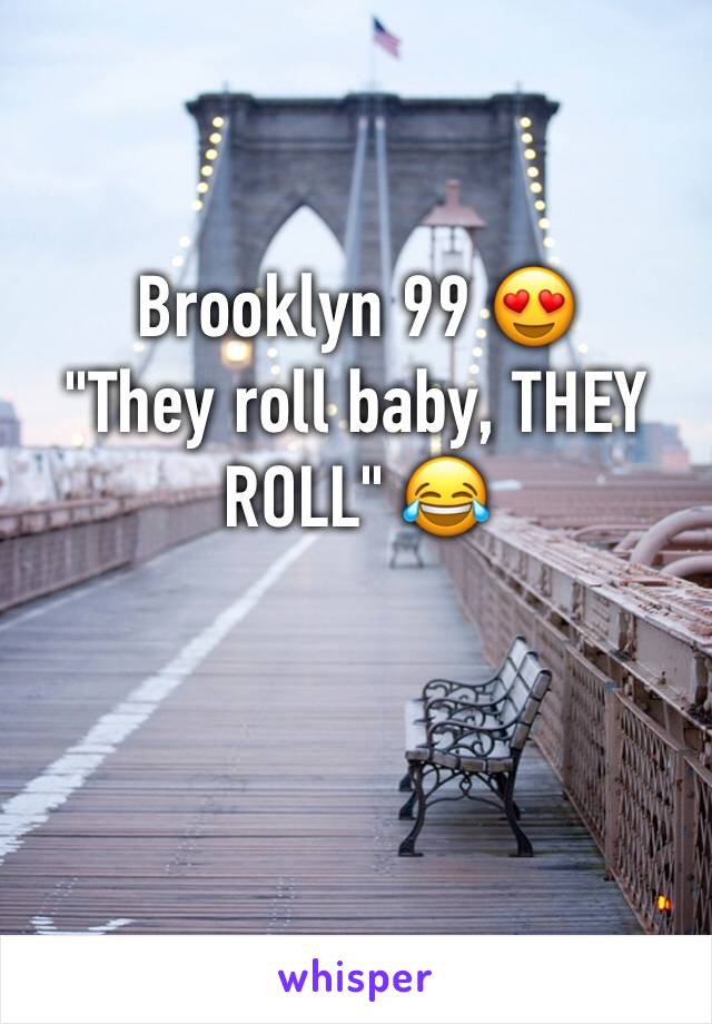 Brooklyn 99 😍
"They roll baby, THEY ROLL" 😂