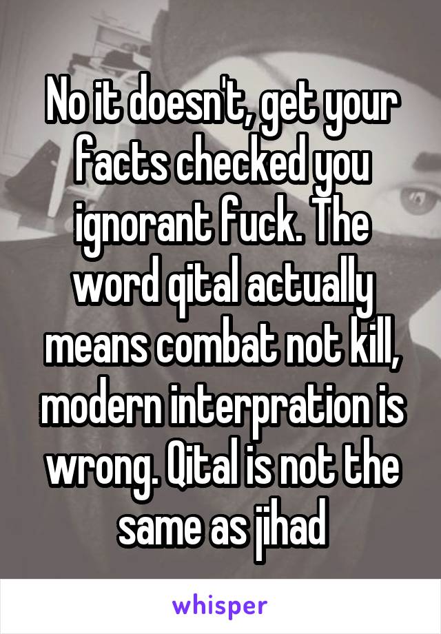 No it doesn't, get your facts checked you ignorant fuck. The word qital actually means combat not kill, modern interpration is wrong. Qital is not the same as jihad