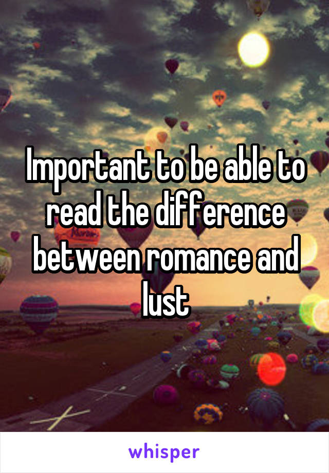 Important to be able to read the difference between romance and lust