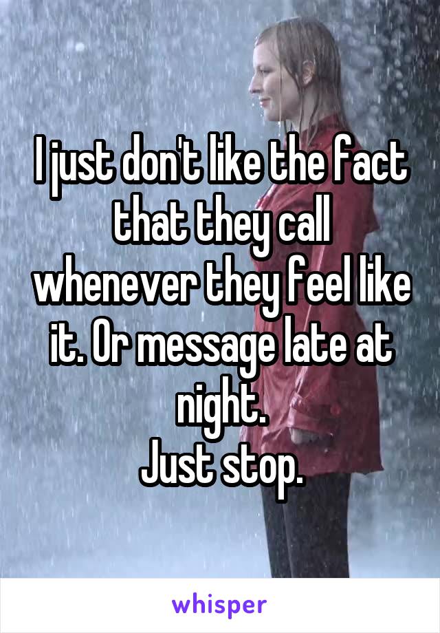 I just don't like the fact that they call whenever they feel like it. Or message late at night.
Just stop.