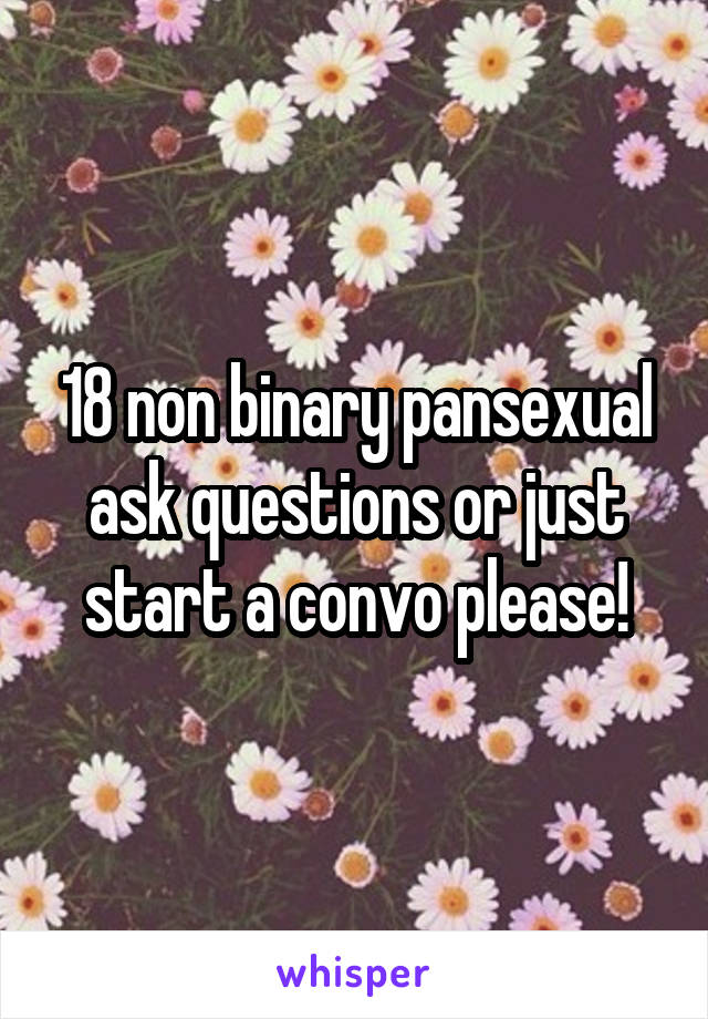 18 non binary pansexual ask questions or just start a convo please!