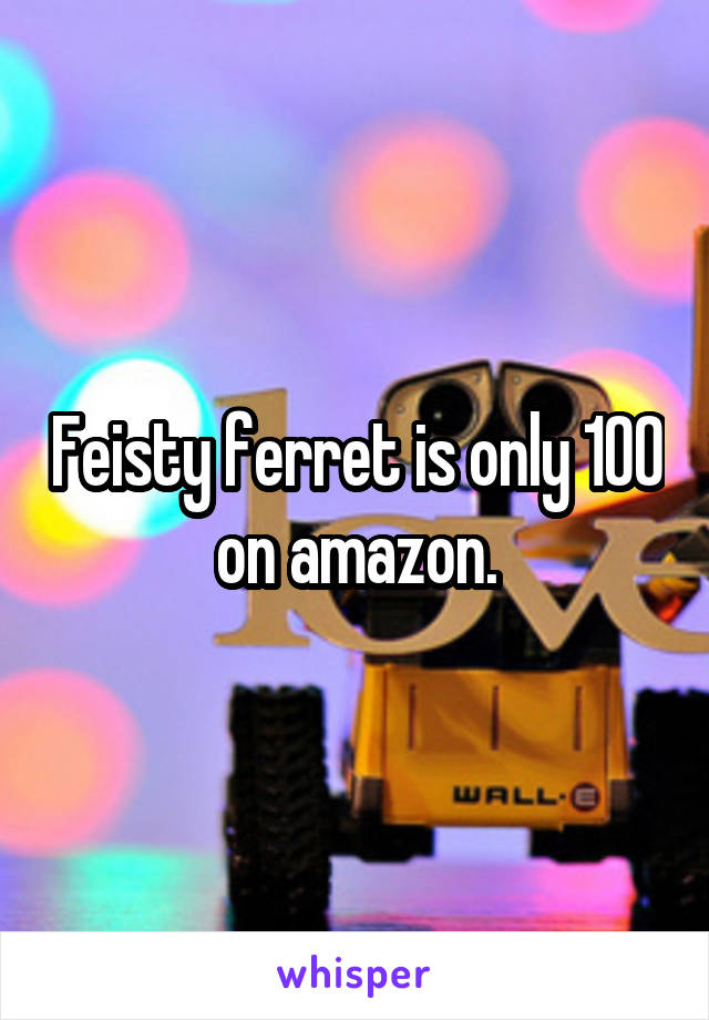 Feisty ferret is only 100 on amazon.